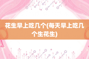 花生早上吃几个(每天早上吃几个生花生)