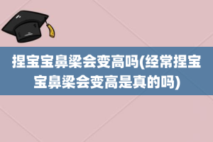 捏宝宝鼻梁会变高吗(经常捏宝宝鼻梁会变高是真的吗)