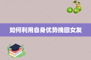 如何利用自身优势挽回女友