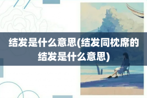 结发是什么意思(结发同枕席的结发是什么意思)