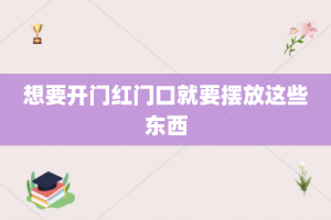 想要开门红门口就要摆放这些东西