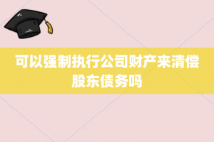 可以强制执行公司财产来清偿股东债务吗