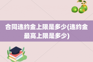 合同违约金上限是多少(违约金最高上限是多少)