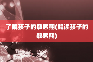 了解孩子的敏感期(解读孩子的敏感期)
