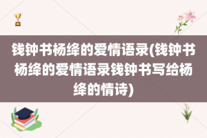 钱钟书杨绛的爱情语录(钱钟书杨绛的爱情语录钱钟书写给杨绛的情诗)