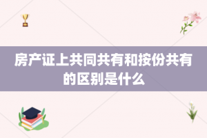 房产证上共同共有和按份共有的区别是什么
