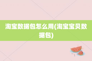 淘宝数据包怎么用(淘宝宝贝数据包)