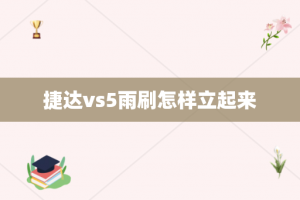 捷达vs5雨刷怎样立起来