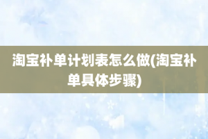 淘宝补单计划表怎么做(淘宝补单具体步骤)