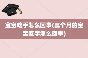 宝宝吃手怎么回事(三个月的宝宝吃手怎么回事)