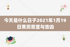 今天是什么日子2021年1月19日黄历忌宜与吉凶