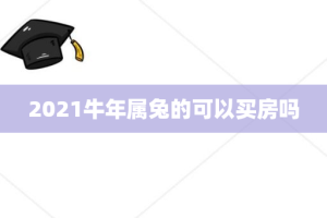 2021牛年属兔的可以买房吗