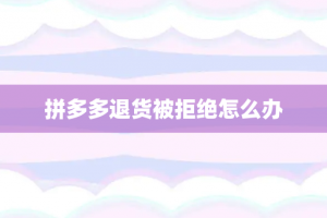 拼多多退货被拒绝怎么办