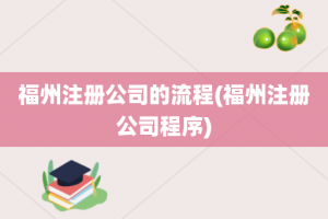 福州注册公司的流程(福州注册公司程序)