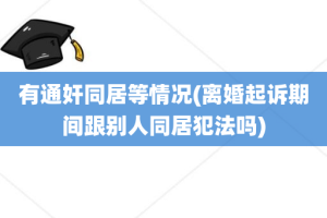 有通奸同居等情况(离婚起诉期间跟别人同居犯法吗)