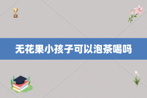 无花果小孩子可以泡茶喝吗