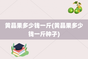 黄晶果多少钱一斤(黄晶果多少钱一斤种孑)