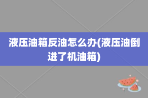 液压油箱反油怎么办(液压油倒进了机油箱)