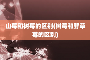 山莓和树莓的区别(树莓和野草莓的区别)