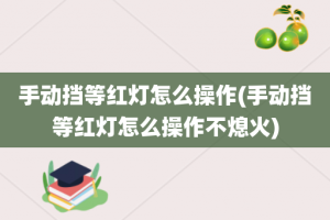 手动挡等红灯怎么操作(手动挡等红灯怎么操作不熄火)