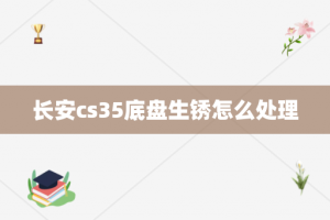长安cs35底盘生锈怎么处理