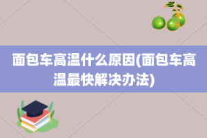 面包车高温什么原因(面包车高温最快解决办法)