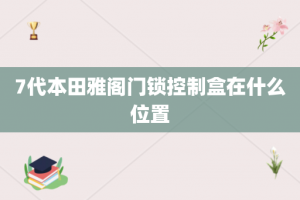 7代本田雅阁门锁控制盒在什么位置