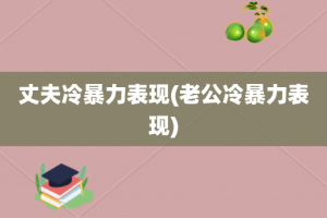 丈夫冷暴力表现(老公冷暴力表现)