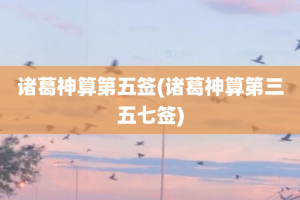 诸葛神算第五签(诸葛神算第三五七签)