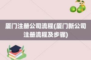 厦门注册公司流程(厦门新公司注册流程及步骤)