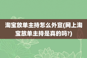 淘宝放单主持怎么外宣(网上淘宝放单主持是真的吗?)