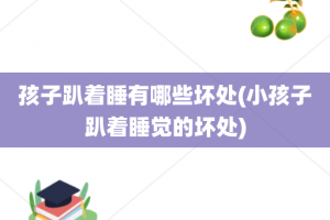 孩子趴着睡有哪些坏处(小孩子趴着睡觉的坏处)