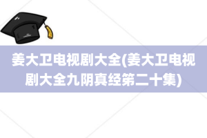 姜大卫电视剧大全(姜大卫电视剧大全九阴真经笫二十集)
