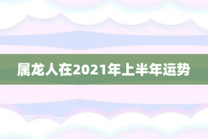 属龙人在2021年上半年运势