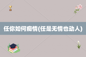 任你如何痴情(任是无情也动人)