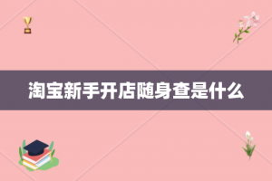 淘宝新手开店随身查是什么