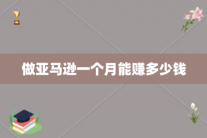 做亚马逊一个月能赚多少钱