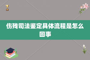 伤残司法鉴定具体流程是怎么回事