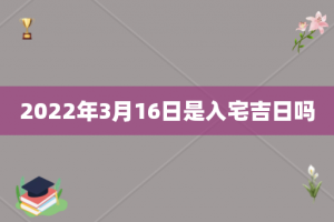 2022年3月16日是入宅吉日吗