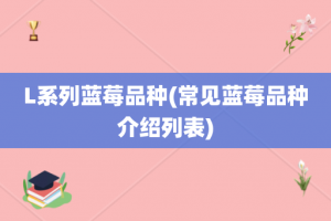 L系列蓝莓品种(常见蓝莓品种介绍列表)