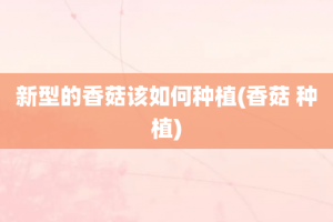 新型的香菇该如何种植(香菇 种植)