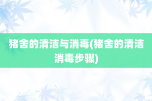 猪舍的清洁与消毒(猪舍的清洁消毒步骤)