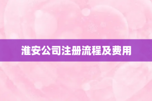 淮安公司注册流程及费用