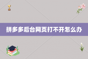 拼多多后台网页打不开怎么办