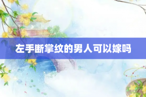 左手断掌纹的男人可以嫁吗