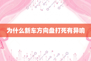 为什么新车方向盘打死有异响