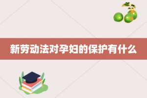 新劳动法对孕妇的保护有什么