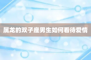 属龙的双子座男生如何看待爱情