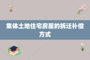 集体土地住宅房屋的拆迁补偿方式