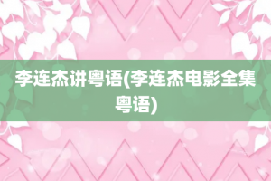 李连杰讲粤语(李连杰电影全集粤语)